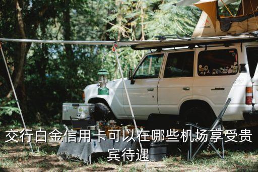 怎么使用交行機(jī)場貴賓，交行白金信用卡可以在哪些機(jī)場享受貴賓待遇
