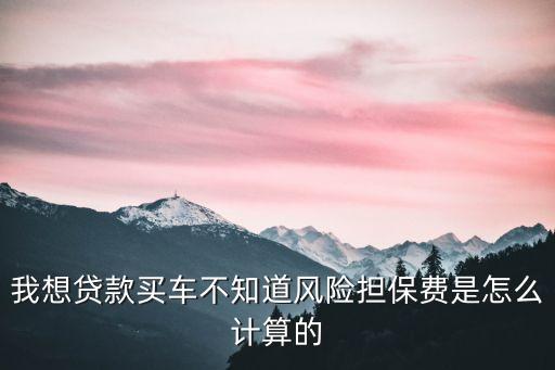 車(chē)貸風(fēng)險(xiǎn)金是什么怎么收費(fèi)，汽車(chē)貸款風(fēng)險(xiǎn)履約金