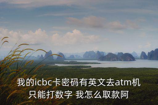 工商卡英文怎么取錢(qián)，工商銀行的atm機(jī)英文的怎么取款