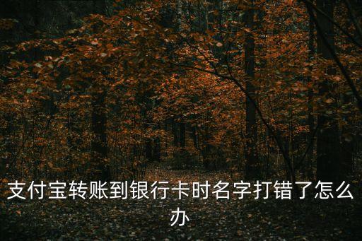 支付寶轉(zhuǎn)賬到銀行卡時名字打錯了怎么辦