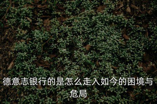 德意志銀行的是怎么走入如今的困境與危局
