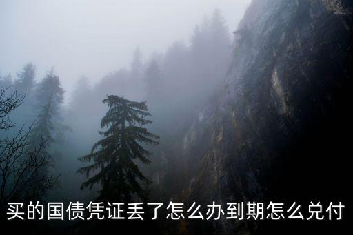 憑證式債券丟了怎么辦，買(mǎi)的國(guó)債憑證丟了怎么辦到期怎么兌付