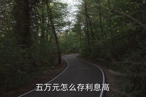 五萬(wàn)元怎么存利息高