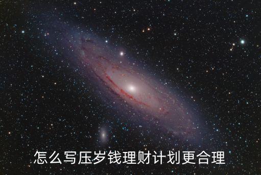 壓歲錢(qián)理財(cái)計(jì)劃書(shū)怎么寫(xiě)，怎么寫(xiě)壓歲錢(qián)理財(cái)計(jì)劃更合理