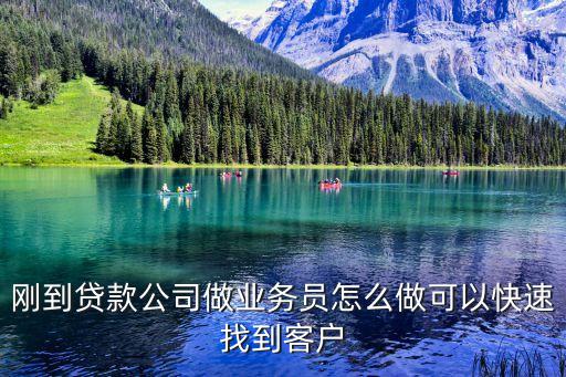 剛到貸款公司做業(yè)務(wù)員怎么做可以快速找到客戶