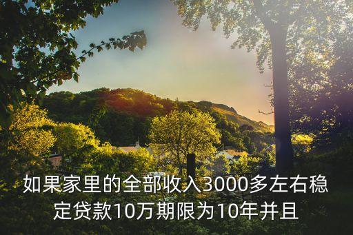 如果家里的全部收入3000多左右穩(wěn)定貸款10萬(wàn)期限為10年并且