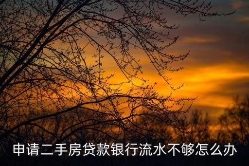 申請二手房貸款銀行流水不夠怎么辦