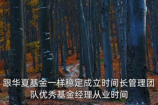 跟華夏基金一樣穩(wěn)定成立時間長管理團(tuán)隊優(yōu)秀基金經(jīng)理從業(yè)時間
