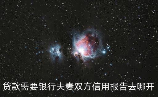 夫妻雙方個(gè)人征信報(bào)告怎么辦，貸款需要銀行夫妻雙方信用報(bào)告去哪開