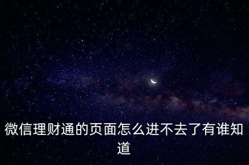理財通怎么進(jìn)不去，微信理財通的頁面怎么進(jìn)不去了有誰知道