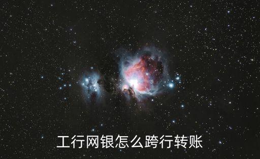 工商怎么跨行轉(zhuǎn)賬，工商銀行怎樣網(wǎng)上跨行轉(zhuǎn)賬