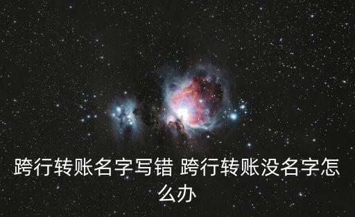跨行轉(zhuǎn)賬名字寫(xiě)錯(cuò) 跨行轉(zhuǎn)賬沒(méi)名字怎么辦