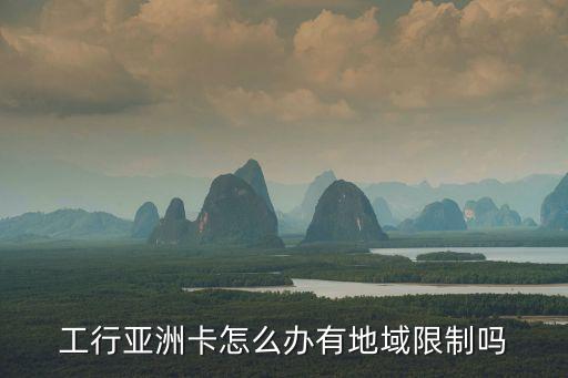 工行亞洲卡怎么辦有地域限制嗎