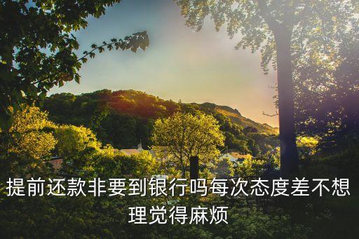 房貸提前還是怎么煩呢，建行房貸可以提前還款但不讓縮短年限硬要的話手續(xù)麻煩而且還要