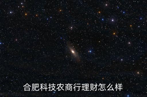 合肥科技農(nóng)商行理財怎么樣