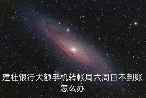 建社銀行大額手機(jī)轉(zhuǎn)帳周六周日不到賬怎么辦