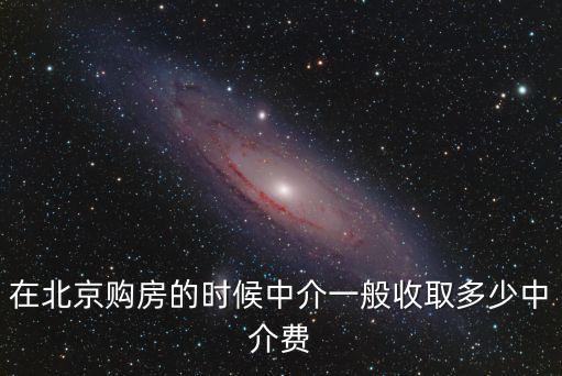 在北京購(gòu)房的時(shí)候中介一般收取多少中介費(fèi)