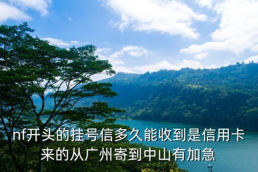 nf開頭的掛號(hào)信多久能收到是信用卡來的從廣州寄到中山有加急