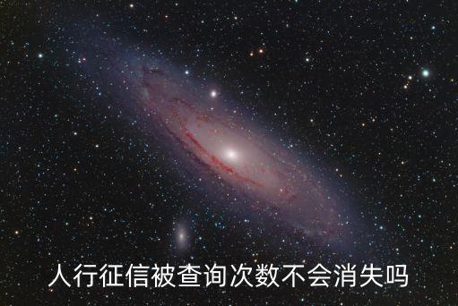 人行征信被查詢次數(shù)不會(huì)消失嗎