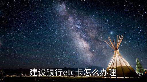 襄陽建行etc怎么辦理，建設(shè)銀行怎么辦理etc