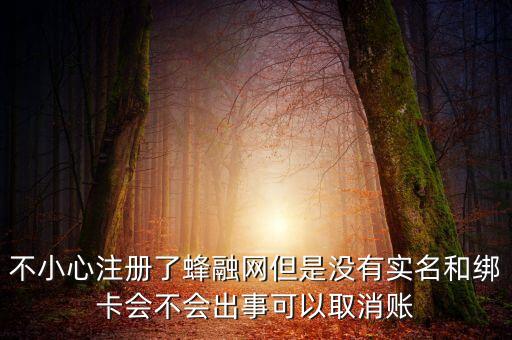 不小心注冊(cè)了蜂融網(wǎng)但是沒有實(shí)名和綁卡會(huì)不會(huì)出事可以取消賬