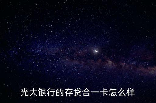 光大存貸合一卡怎么樣，光大銀行的存貸合一卡的業(yè)務(wù)怎樣