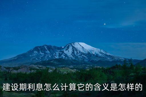 建設(shè)期利息怎么計(jì)算它的含義是怎樣的