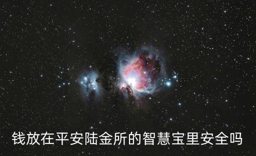 陸金所智能寶怎么樣，錢(qián)放在平安陸金所的智慧寶里安全嗎