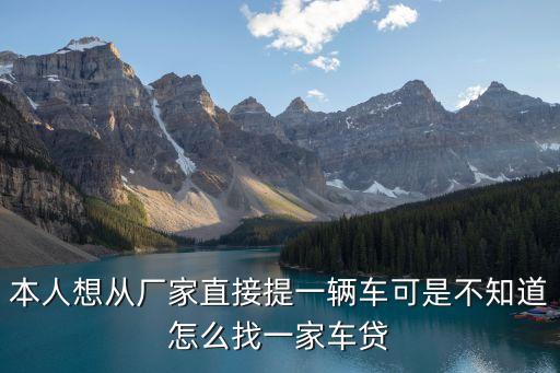 本人想從廠家直接提一輛車可是不知道怎么找一家車貸