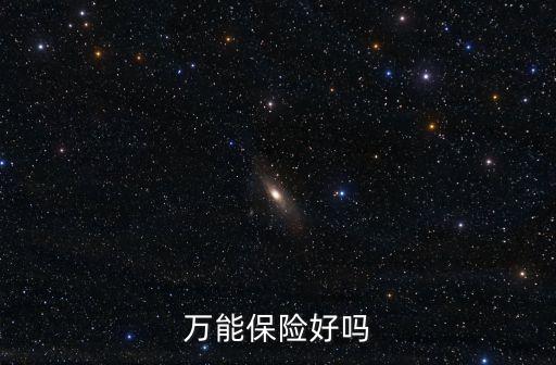 人壽萬(wàn)能險(xiǎn)怎么樣，萬(wàn)能保險(xiǎn)好嗎