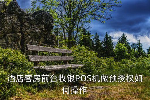 賓館授權(quán)卡怎么授權(quán)啊，請問怎樣辦理預(yù)授權(quán)的pos機 賓館用