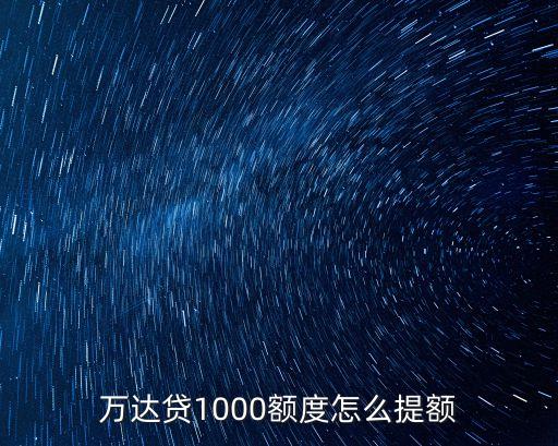 萬(wàn)達(dá)貸1000額度怎么提額