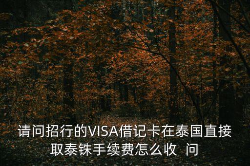 請問招行的VISA借記卡在泰國直接取泰銖手續(xù)費(fèi)怎么收  問