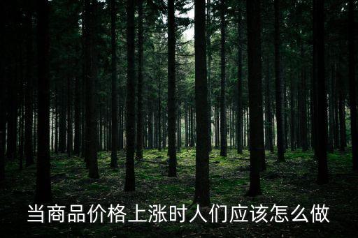 當(dāng)商品價格上漲時人們應(yīng)該怎么做