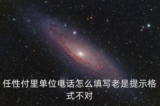 軍魂卡單位電話怎么寫，任性付里單位電話怎么填寫老是提示格式不對
