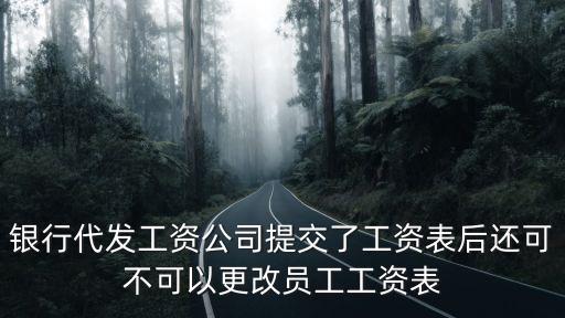 代發(fā)工資模板怎么修改，銀行代發(fā)工資公司提交了工資表后還可不可以更改員工工資表