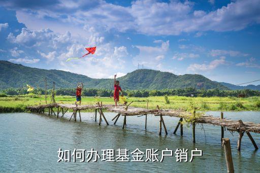 博時基金怎么銷戶，如何辦理基金賬戶銷戶