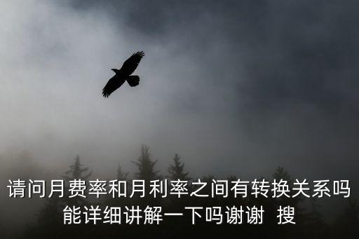 利率與費率怎么換算，請問月費率和月利率之間有轉換關系嗎能詳細講解一下嗎謝謝  搜