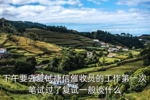 下午要去復試捷信催收員的工作第一次筆試過了復試一般談什么