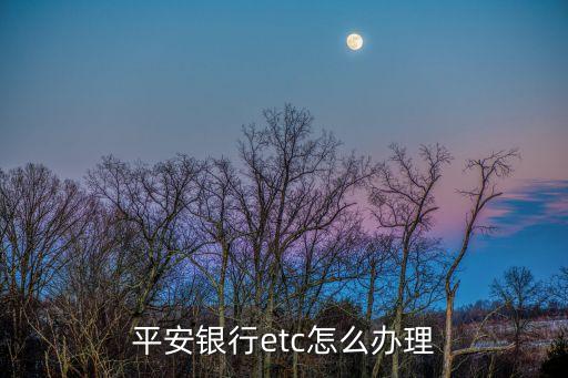 蘇州平安銀行etc卡怎么辦，蘇州市ETC在哪里辦理