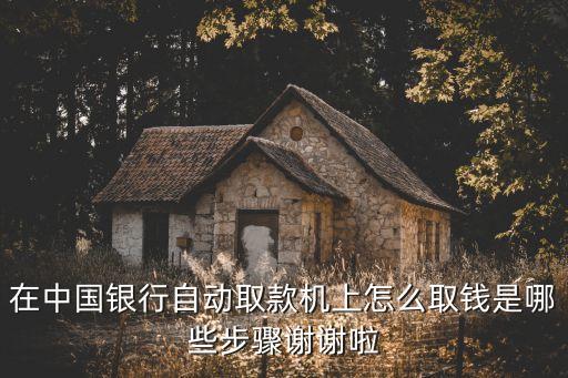 在中國銀行自動取款機上怎么取錢是哪些步驟謝謝啦