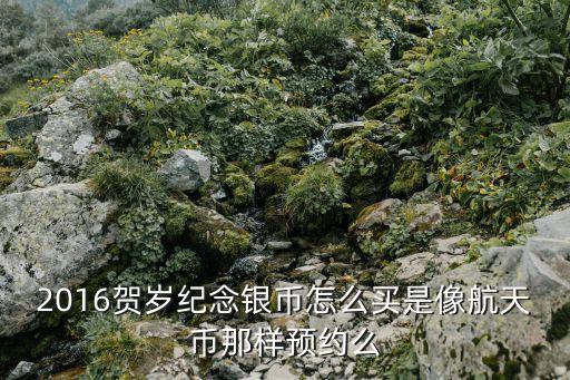 賀歲銀幣怎么預定，2016賀歲紀念銀幣怎么買是像航天幣那樣預約么