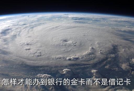 怎么才能辦到銀行金卡，銀行金卡怎樣辦理