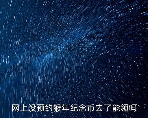 網(wǎng)上沒預(yù)約猴年紀念幣去了能領(lǐng)嗎