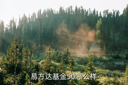 易方達上證50怎么樣，易方達基金50怎么樣