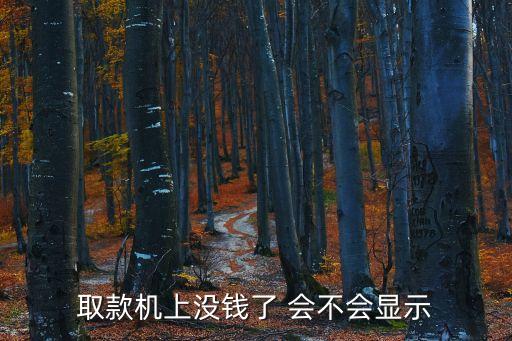 atm里沒(méi)錢(qián)怎么顯示，取款機(jī)上沒(méi)錢(qián)了 會(huì)不會(huì)顯示