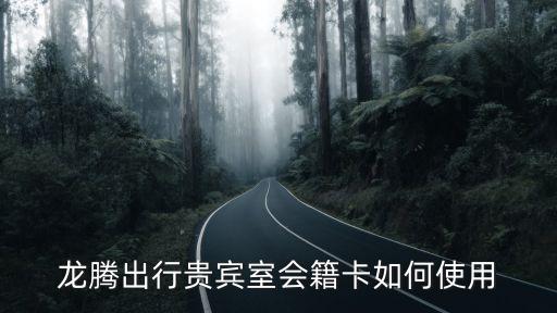 龍騰貴賓廳怎么用，龍騰出行貴賓室會籍卡如何使用