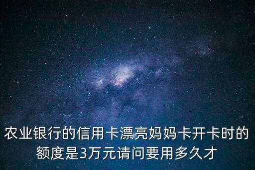 農(nóng)業(yè)銀行的信用卡漂亮媽媽卡開卡時的額度是3萬元請問要用多久才