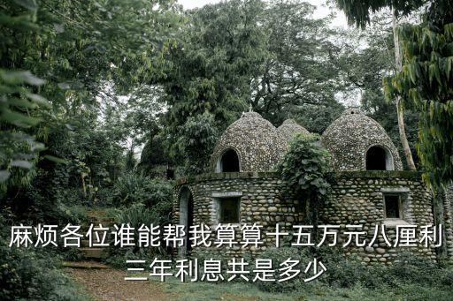 麻煩各位誰能幫我算算十五萬元八厘利三年利息共是多少