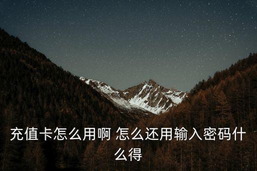 充值卡怎么用啊 怎么還用輸入密碼什么得
